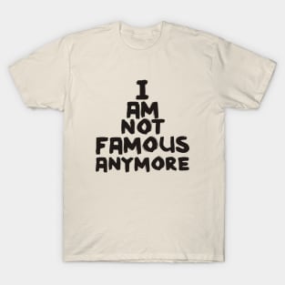 I Am Not Famous Anymore T-Shirt